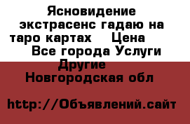 Ясновидение экстрасенс гадаю на таро картах  › Цена ­ 1 000 - Все города Услуги » Другие   . Новгородская обл.